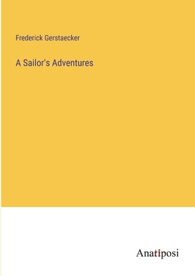 A Sailor's Adventures by Gerstaecker, Frederick