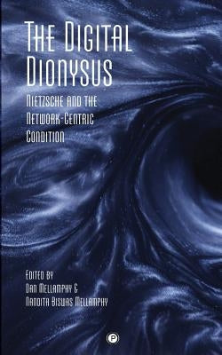 The Digital Dionysus: Nietzsche and the Network-Centric Condition by Mellamphy, Nandita Biswas