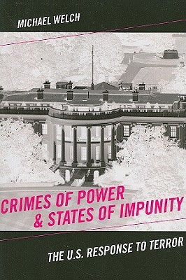 Crimes of Power & States of Impunity: The U.S. Response to Terror by Welch, Michael