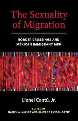 The Sexuality of Migration: Border Crossings and Mexican Immigrant Men by Cantu, Lionel