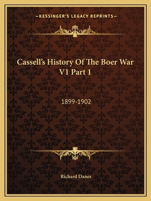 Cassell's History of the Boer War V1 Part 1: 1899-1902 by Danes, Richard