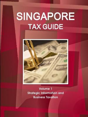 Singapore Tax Guide Volume 1 Strategic Information and Business Taxation by Ibp, Inc