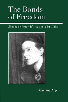 The Bonds of Freedom: Simone de Beauvoir's Existentialist Ethics by Arp, Kristana