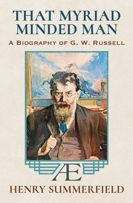 That Myriad Minded Man: A Biography of G. W. Russell: 'A.E' by Summerfield, Henry