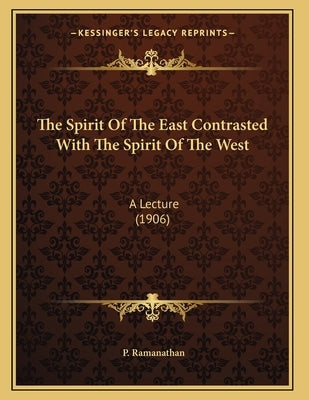 The Spirit Of The East Contrasted With The Spirit Of The West: A Lecture (1906) by Ramanathan, P.