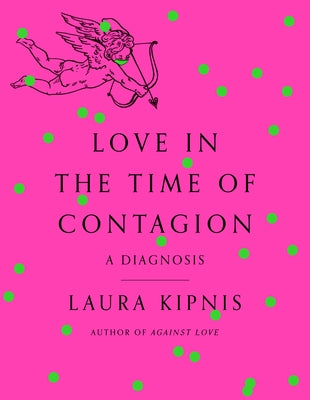 Love in the Time of Contagion: A Diagnosis by Kipnis, Laura