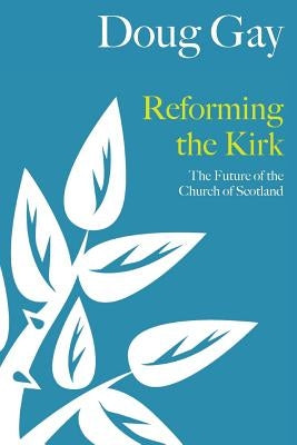 Reforming the Kirk: The Future of the Church of Scotland by Gay, Doug