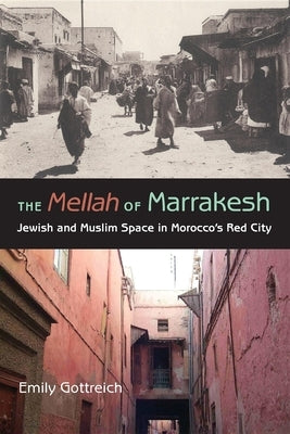 The Mellah of Marrakesh: Jewish and Muslim Space in Morocco's Red City by Gottreich, Emily Benichou