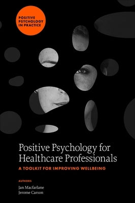 Positive Psychology for Healthcare Professionals: A Toolkit for Improving Wellbeing by MacFarlane, Jan