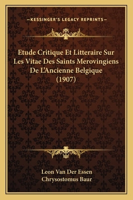 Etude Critique Et Litteraire Sur Les Vitae Des Saints Merovingiens De L'Ancienne Belgique (1907) by Van Der Essen, Leon
