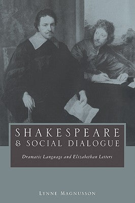 Shakespeare and Social Dialogue: Dramatic Language and Elizabethan Letters by Magnusson, Lynne