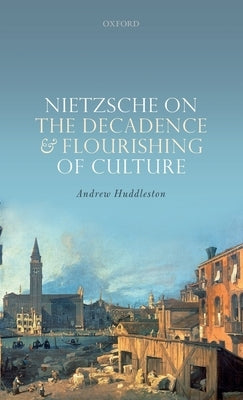 Nietzsche on the Decadence and Flourishing of Culture by Huddleston, Andrew