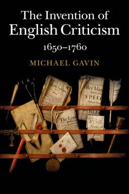The Invention of English Criticism: 1650-1760 by Gavin, Michael