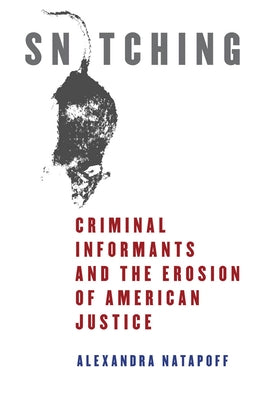 Snitching: Criminal Informants and the Erosion of American Justice by Natapoff, Alexandra