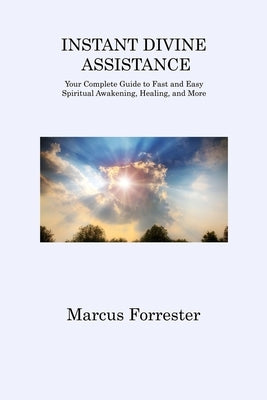 Instant Divine Assistance: Your Complete Guide to Fast and Easy Spiritual Awakening, Healing, and More by Forrester, Marcus