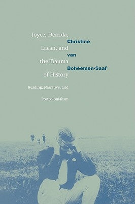 Joyce, Derrida, Lacan and the Trauma of History: Reading, Narrative, and Postcolonialism by Boheemen, Christine Van