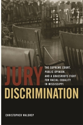 Jury Discrimination: The Supreme Court, Public Opinion, and a Grassroots Fight for Racial Equality in Mississippi by Waldrep, Christopher