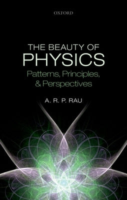 The Beauty of Physics: Patterns, Principles, and Perspectives by Rau, A. R. P.