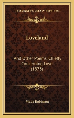Loveland: And Other Poems, Chiefly Concerning Love (1873) by Robinson, Wade