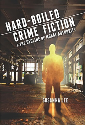 Hard-Boiled Crime Fiction and the Decline of Moral Authority by Lee, Susanna