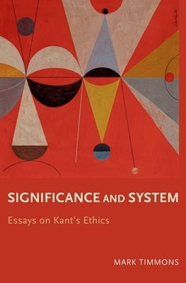 Significance and System: Essays on Kant's Ethics by Timmons, Mark