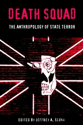 Death Squad: The Anthropology of State Terror by Sluka, Jeffrey A.