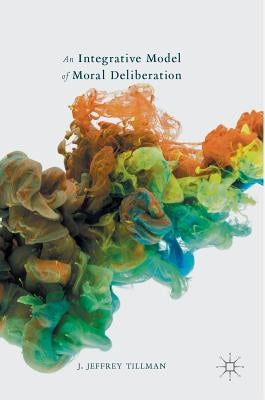 An Integrative Model of Moral Deliberation by Tillman, J. Jeffrey