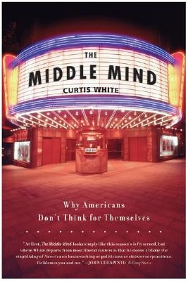 The Middle Mind: Why Americans Don't Think for Themselves by White, Curtis