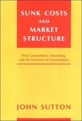 Sunk Costs and Market Structure: Price Competition, Advertising, and the Evolution of Concentration by Sutton, John