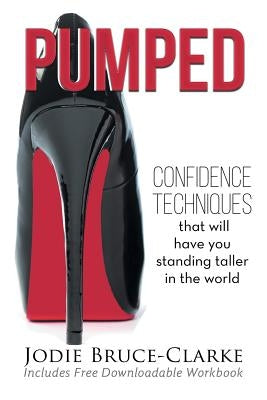 Pumped: Confidence Techniques That Will Have You Standing Taller In The World by Bruce-Clarke, Jodie A.