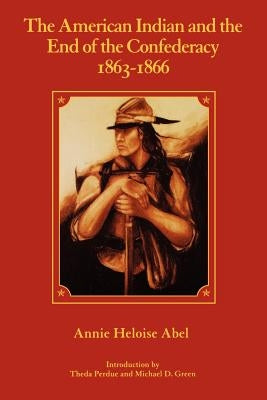 The American Indian and the End of the Confederacy, 1863-1866 by Abel, Annie Heloise