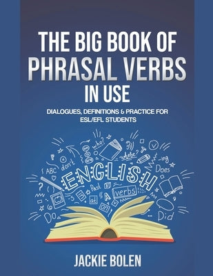 The Big Book of Phrasal Verbs in Use: Dialogues, Definitions & Practice for ESL/EFL Students by Bolen, Jackie