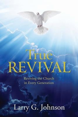 True Revival: Reviving the Church in Every Generation by Johnson, Larry G.