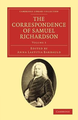 The Correspondence of Samuel Richardson: Author of Pamela, Clarissa, and Sir Charles Grandison by Richardson, Samuel