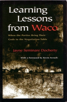 Learning Lessons from Waco: When the Parties Bring Their Gods to the Negotiation Table by Docherty, Jayne