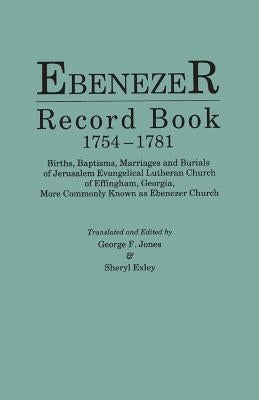 Ebenezer Record Book, 1754-1781. Births, Baptisms, Marriages and Burials of Jerusalem Evangelical Lutheran Church of Effingham, Georgia, More Commonly by Jones, George F.