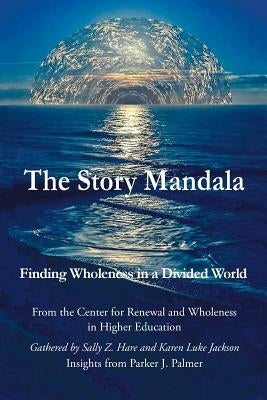 The Story Mandala: Finding Wholeness in a Divided World by Hare, Sally Z.