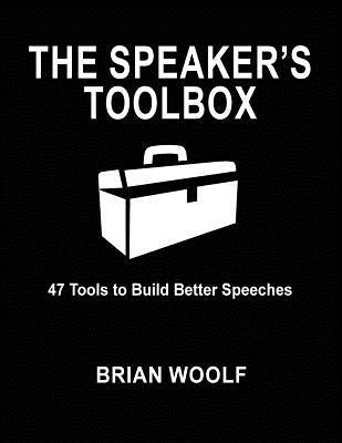 The Speaker's Toolbox: 47 Tools to Build Better Speeches by Woolf, Brian