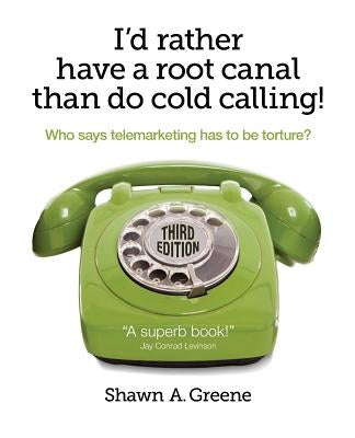 I'd Rather Have A Root Canal Than Do Cold Calling!: Who says telemarketing has to be torture? by Greene, Shawn A.