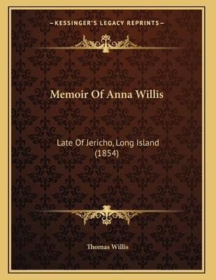 Memoir Of Anna Willis: Late Of Jericho, Long Island (1854) by Willis, Thomas