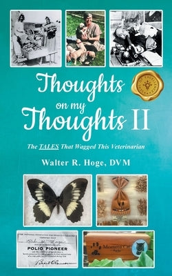 Thoughts on my Thoughts II: The TALES That Wagged This Veterinarian by Hoge, Walter R.
