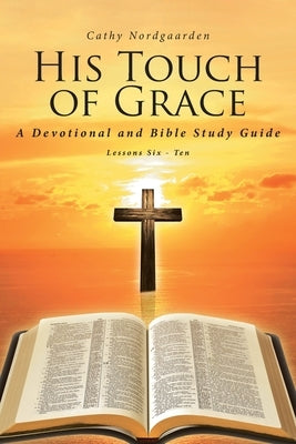 His Touch of Grace: A Devotional and Bible Study Guide Lessons Six to Ten by Nordgaarden, Cathy