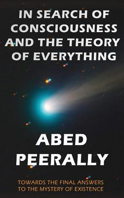 In Search of Consciousness and the Theory of Everything: Towards the final answer to the mystery of existence by Peerally, Abed