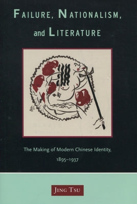 Failure, Nationalism, and Literature: The Making of Modern Chinese Identity, 1895-1937 by Tsu, Jing