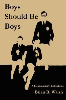 Boys Should Be Boys /; A Headmaster's Reflections by Walsh, Brian R.