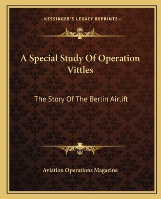 A Special Study Of Operation Vittles: The Story Of The Berlin Airlift by Aviation Operations Magazine