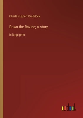 Down the Ravine; A story: in large print by Craddock, Charles Egbert