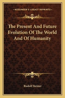The Present and Future Evolution of the World and of Humanity by Steiner, Rudolf