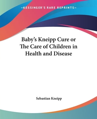 Baby's Kneipp Cure or the Care of Children in Health and Disease by Kneipp, Sebastian