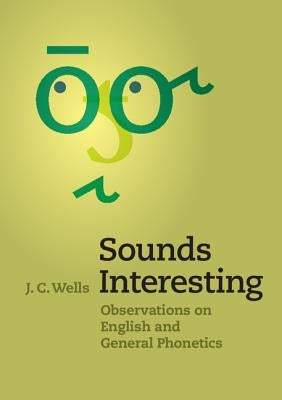 Sounds Interesting: Observations on English and General Phonetics by Wells, J. C.